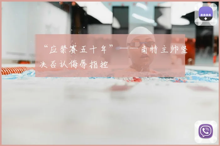 “应禁赛五十年”——南特主帅坚决否认侮辱指控