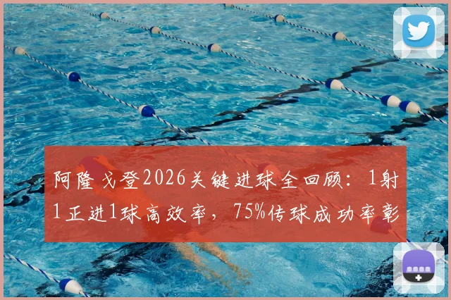 阿隆戈登2026关键进球全回顾：1射1正进1球高效率，75%传球成功率彰显全能身手