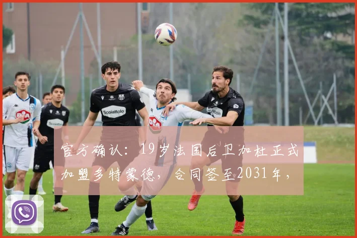 官方确认：19岁法国后卫加杜正式加盟多特蒙德，合同签至2031年，德甲劲旅后防添新星