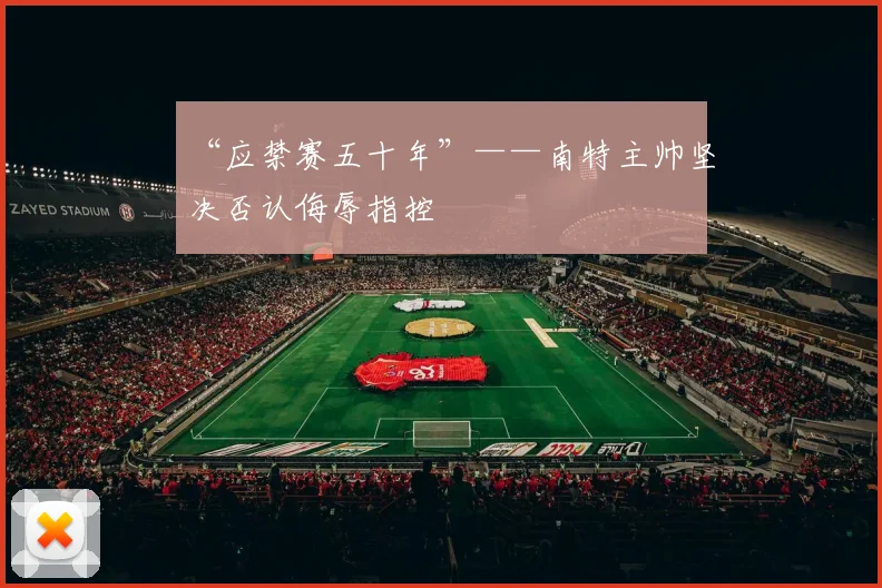 “应禁赛五十年”——南特主帅坚决否认侮辱指控