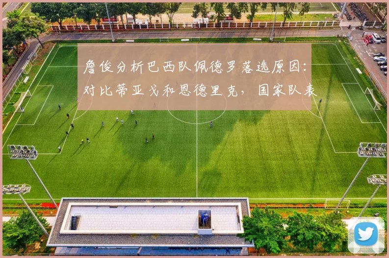 詹俊分析巴西队佩德罗落选原因:对比蒂亚戈和恩德里克,国家队表现是硬伤