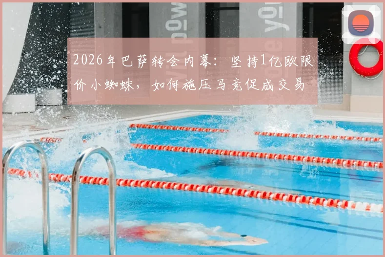 2026年巴萨转会内幕:坚持1亿欧限价小蜘蛛,如何施压马竞促成交易?