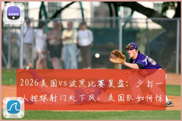 2026美国vs波黑比赛复盘：少打一人控球射门处下风，美国队如何惊险晋级？