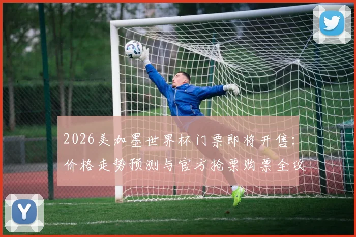 2026美加墨世界杯门票即将开售：价格走势预测与官方抢票购票全攻略