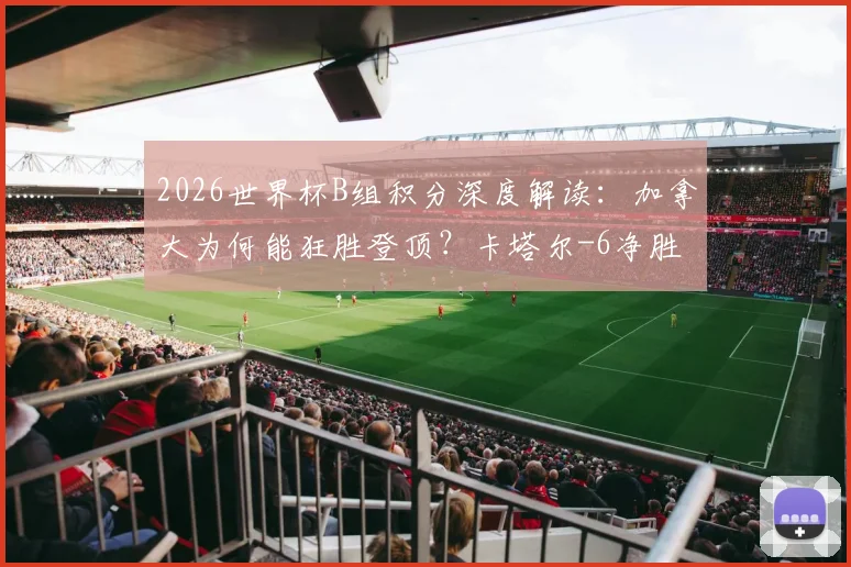 2026世界杯B组积分深度解读:加拿大为何能狂胜登顶?卡塔尔-6净胜球的背后原因与小组出线形势分析