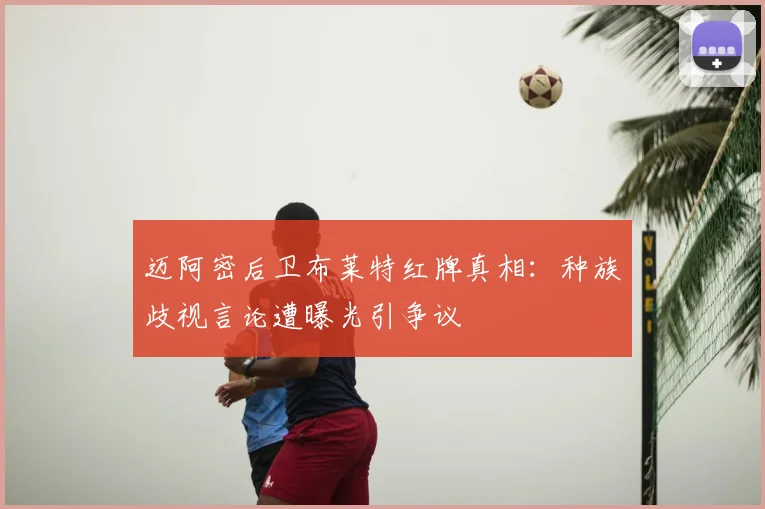 迈阿密后卫布莱特红牌真相:种族歧视言论遭曝光引争议
