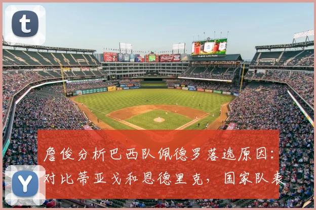 詹俊分析巴西队佩德罗落选原因：对比蒂亚戈和恩德里克，国家队表现是硬伤