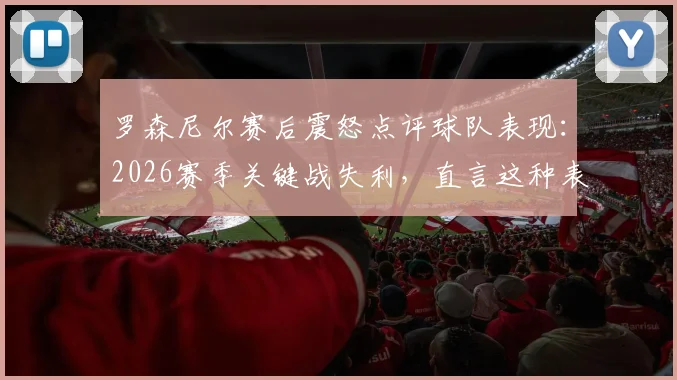 罗森尼尔赛后震怒点评球队表现：2026赛季关键战失利，直言这种表现不可接受
