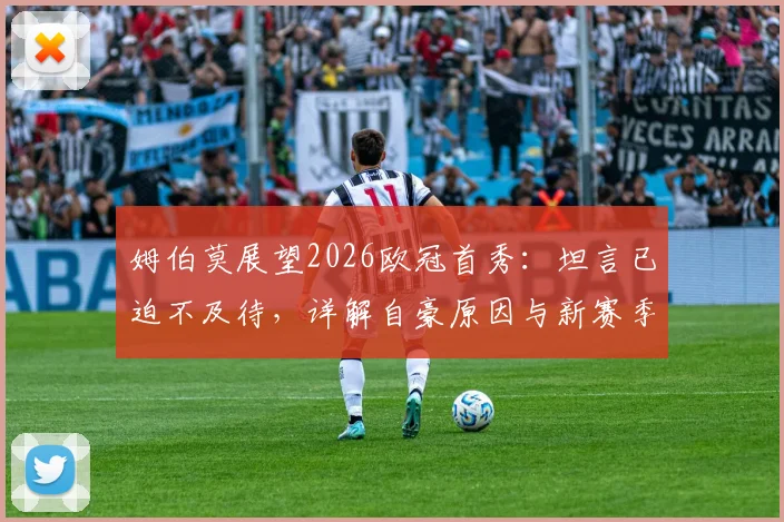 姆伯莫展望2026欧冠首秀：坦言已迫不及待，详解自豪原因与新赛季个人目标
