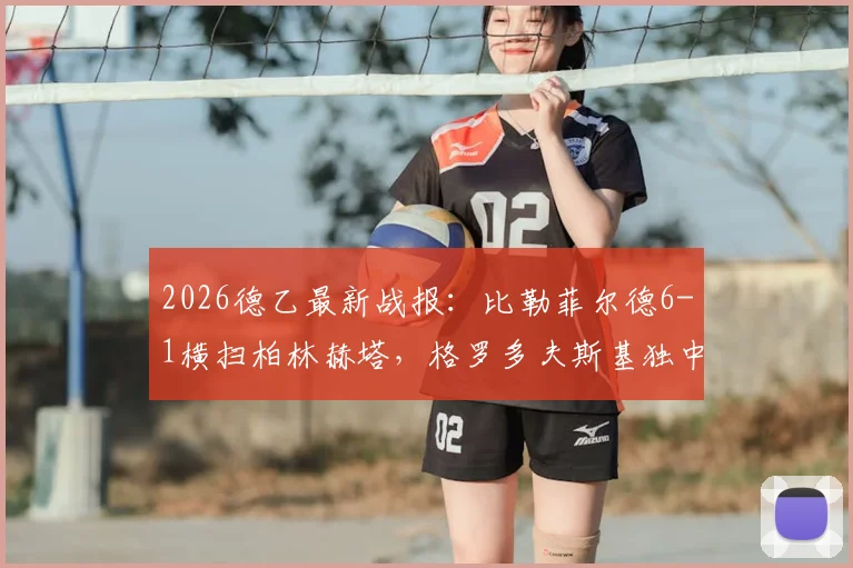 2026德乙最新战报：比勒菲尔德6-1横扫柏林赫塔，格罗多夫斯基独中两元领跑射手榜