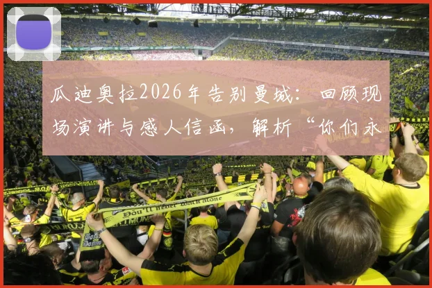 瓜迪奥拉2026年告别曼城：回顾现场演讲与感人信函，解析“你们永远在我心中”的深情含义