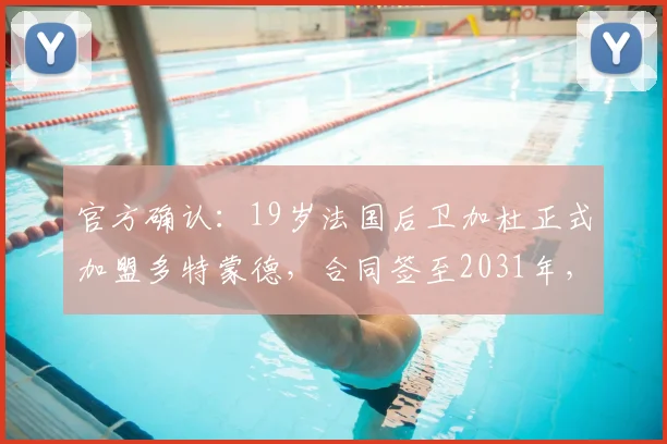 官方确认：19岁法国后卫加杜正式加盟多特蒙德，合同签至2031年，德甲劲旅后防添新星