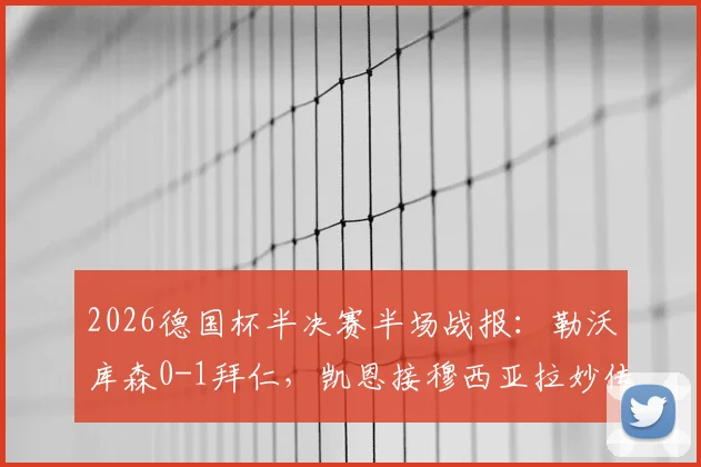 2026德国杯半决赛半场战报：勒沃库森0-1拜仁，凯恩接穆西亚拉妙传破门，半场技术统计与局势分析