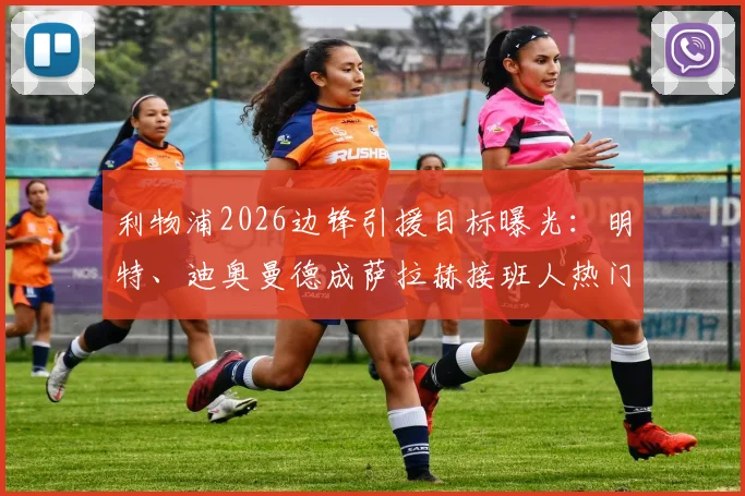 利物浦2026边锋引援目标曝光：明特、迪奥曼德成萨拉赫接班人热门，附球队应对策略分析
