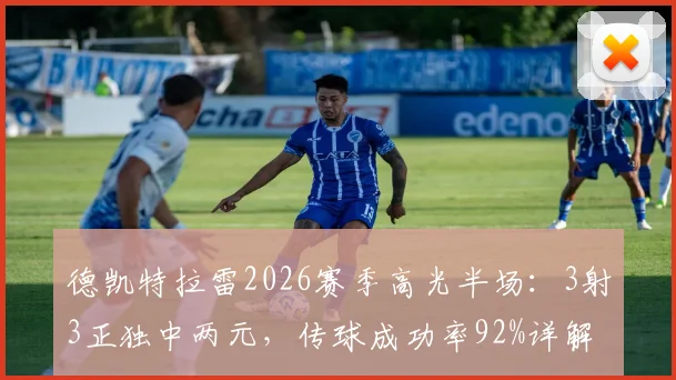 德凯特拉雷2026赛季高光半场：3射3正独中两元，传球成功率92%详解及近期状态分析