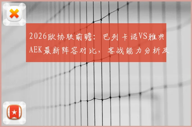 2026欧协联前瞻:巴列卡诺VS雅典AEK最新阵容对比,客战能力分析及小组赛出线预测