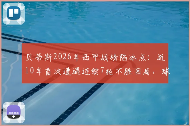 贝蒂斯2026年西甲战绩陷冰点:近10年首次遭遇连续7轮不胜困局,球队问题出在哪?