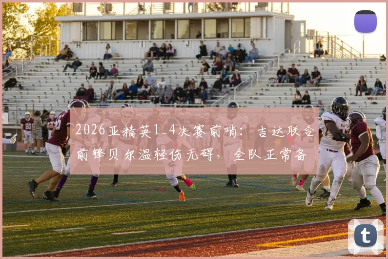 2026亚精英1_4决赛前哨：吉达联合前锋贝尔温轻伤无碍，全队正常备战焦点战
