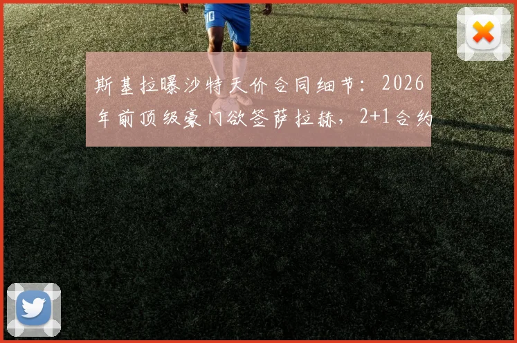 斯基拉曝沙特天价合同细节：2026年前顶级豪门欲签萨拉赫，2+1合约引关注