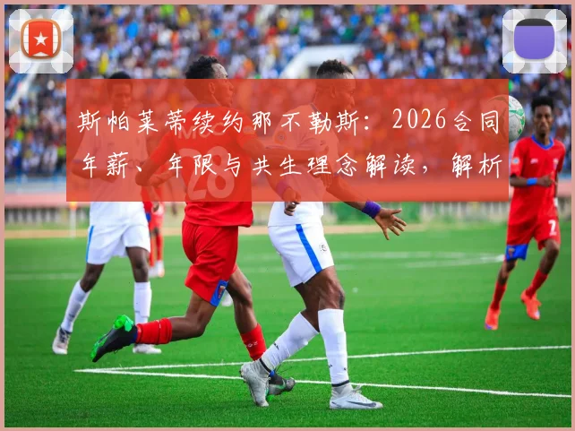 斯帕莱蒂续约那不勒斯：2026合同年薪、年限与共生理念解读，解析其未来规划与战术延续
