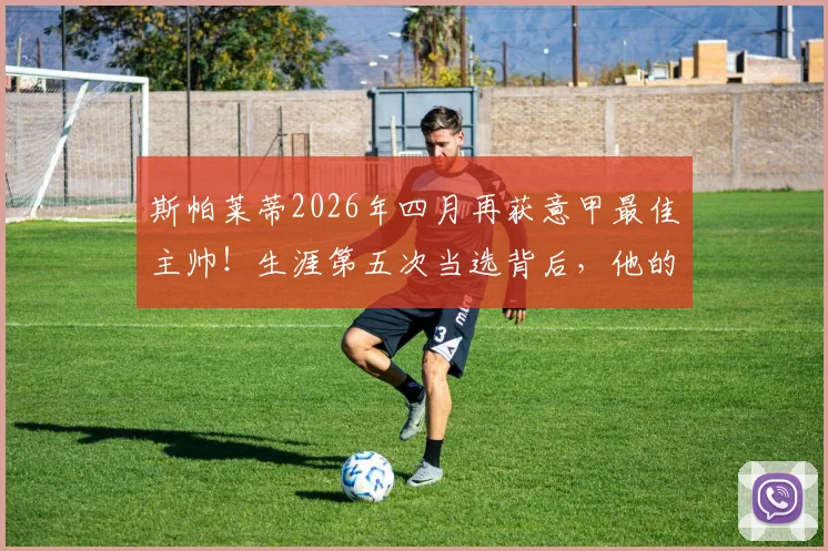 斯帕莱蒂2026年四月再获意甲最佳主帅！生涯第五次当选背后，他的战术秘诀与影响力分析