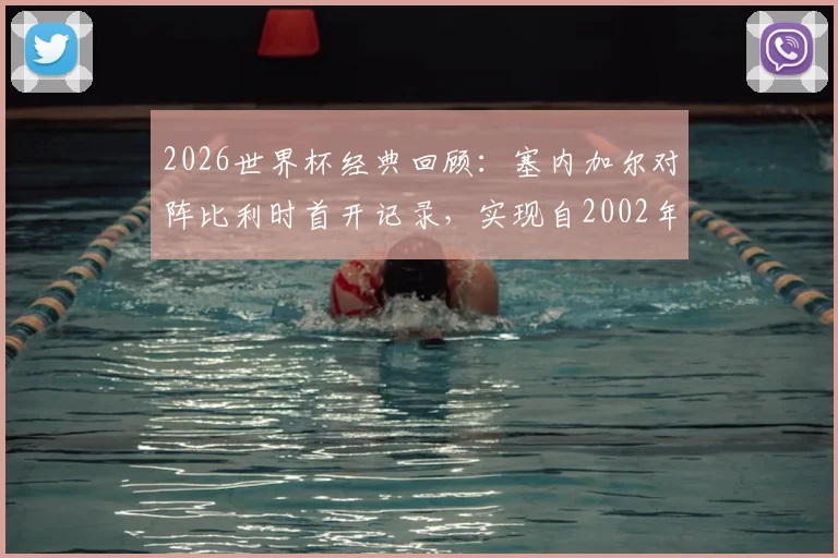 2026世界杯经典回顾:塞内加尔对阵比利时首开记录,实现自2002年来淘汰赛进球零的突破,非洲雄狮历史时刻全解析