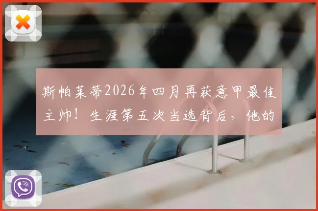 斯帕莱蒂2026年四月再获意甲最佳主帅！生涯第五次当选背后，他的战术秘诀与影响力分析